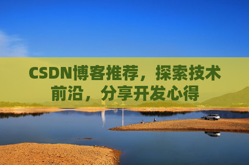 CSDN博客推荐,探索技术前沿,分享开发心得